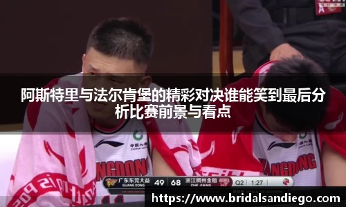 阿斯特里与法尔肯堡的精彩对决谁能笑到最后分析比赛前景与看点