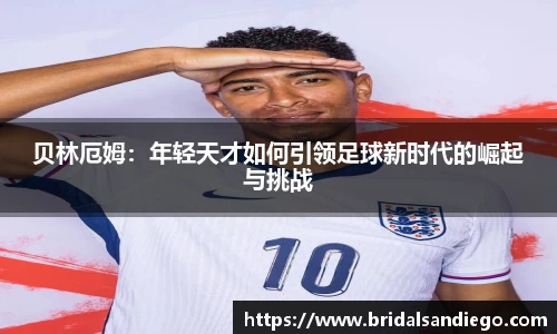 贝林厄姆：年轻天才如何引领足球新时代的崛起与挑战