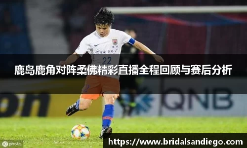 鹿岛鹿角对阵柔佛精彩直播全程回顾与赛后分析