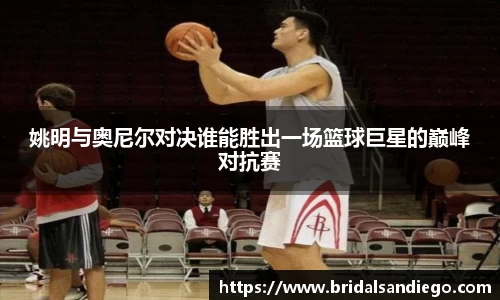 姚明与奥尼尔对决谁能胜出一场篮球巨星的巅峰对抗赛