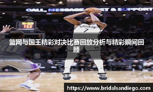 篮网与国王精彩对决比赛回放分析与精彩瞬间回顾